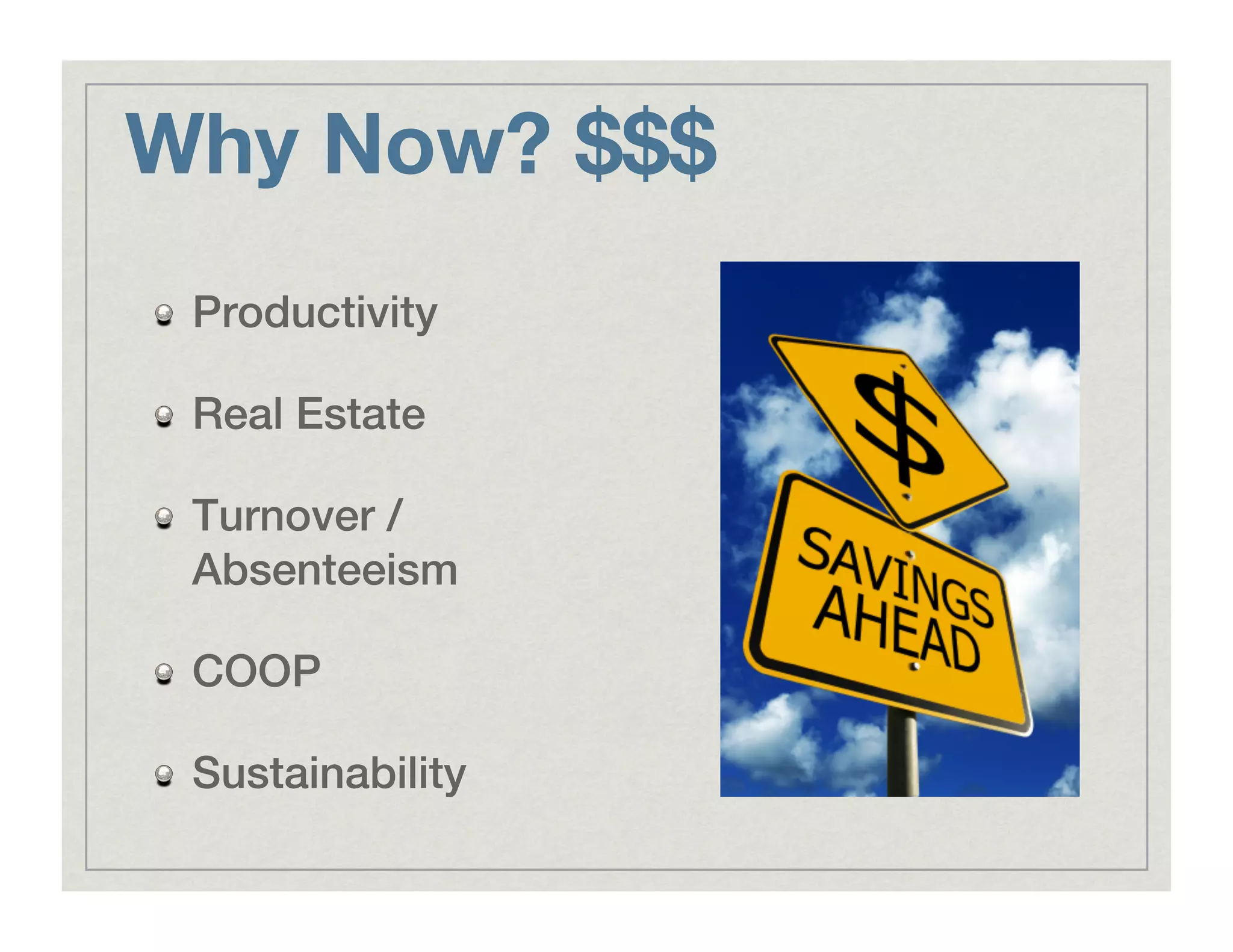 Why Now? $$$
!   Productivity!
!   Real Estate!
!   Turnover /
Absenteeism!
!   COOP!
!   Sustainability!
 