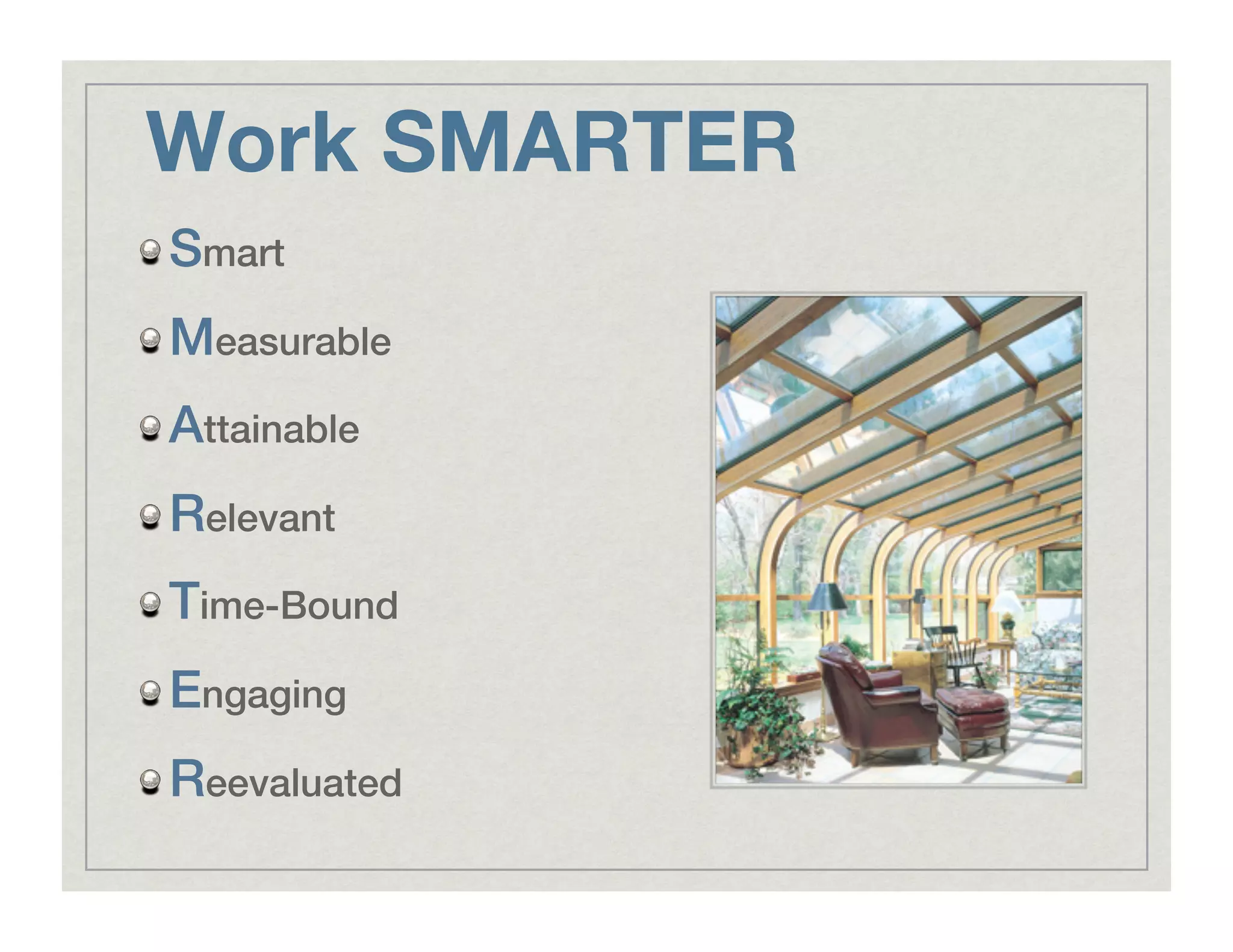 Work SMARTER
!  Smart!
!  Measurable!
!  Attainable!
!  Relevant!
!  Time-Bound!
!  Engaging!
!  Reevaluated!
 