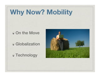 Why Now? Mobility
!   On the Move!
!   Globalization!
!   Technology!
 