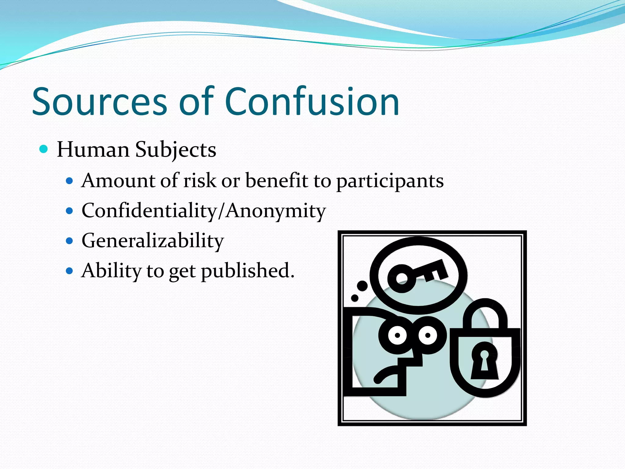 Sources of ConfusionHuman SubjectsAmount of risk or benefit to participantsConfidentiality/AnonymityGeneralizabilityAbility to get published. 