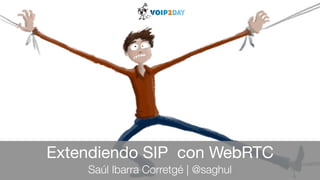 Extendiendo SIP con WebRTC
Saúl Ibarra Corretgé | @saghul
 