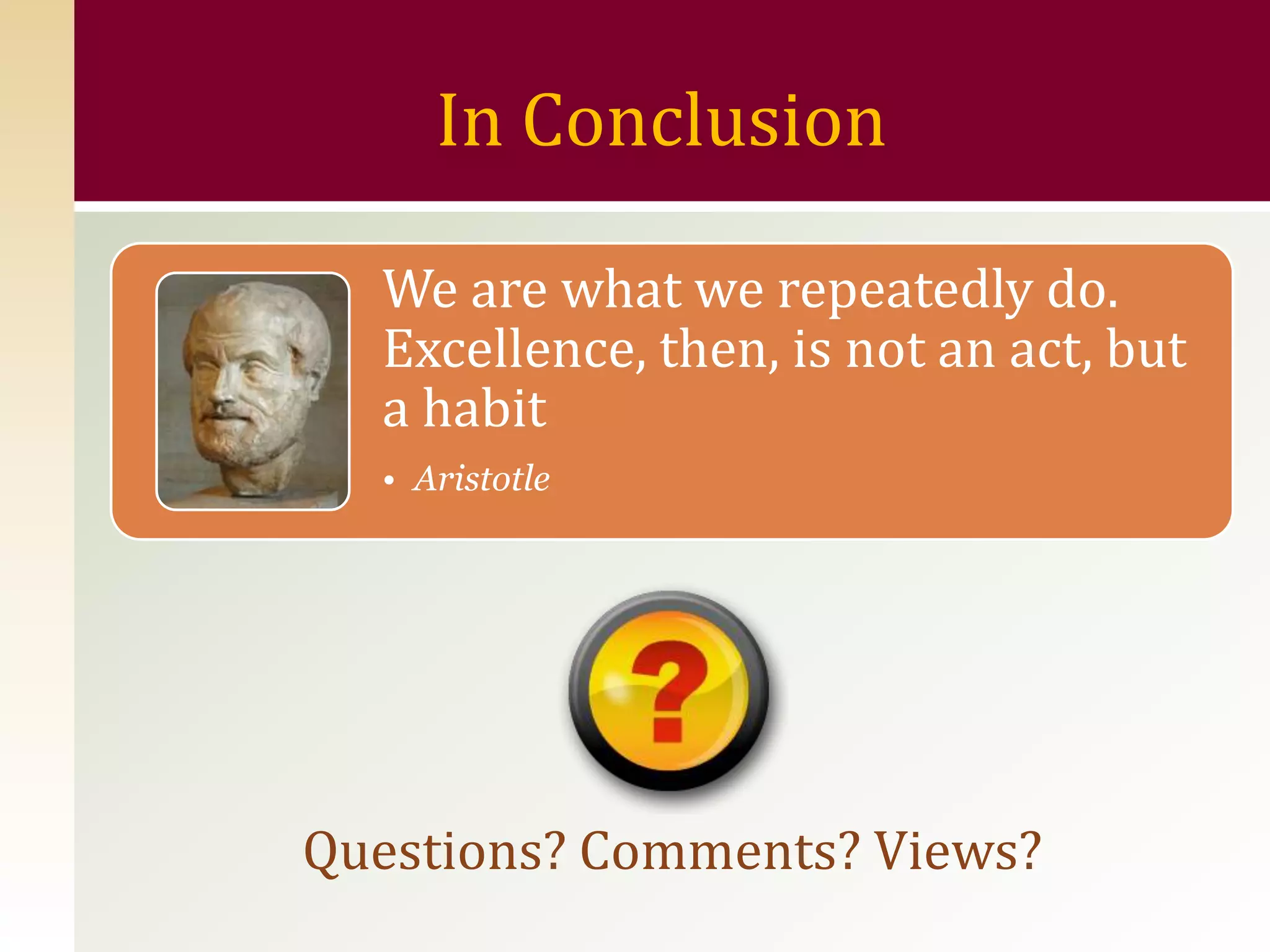 In Conclusion

  We are what we repeatedly do.
  Excellence, then, is not an act, but
  a habit
  • Aristotle




Questions? Comments? Views?
 
