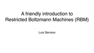 A friendly introduction to
Restricted Boltzmann Machines (RBM)
Luis Serrano
 