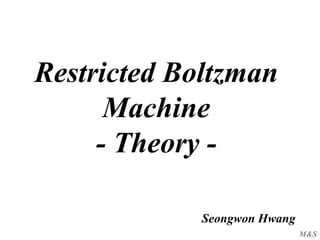 M&S
Restricted Boltzman
Machine
- Theory -
Seongwon Hwang
 