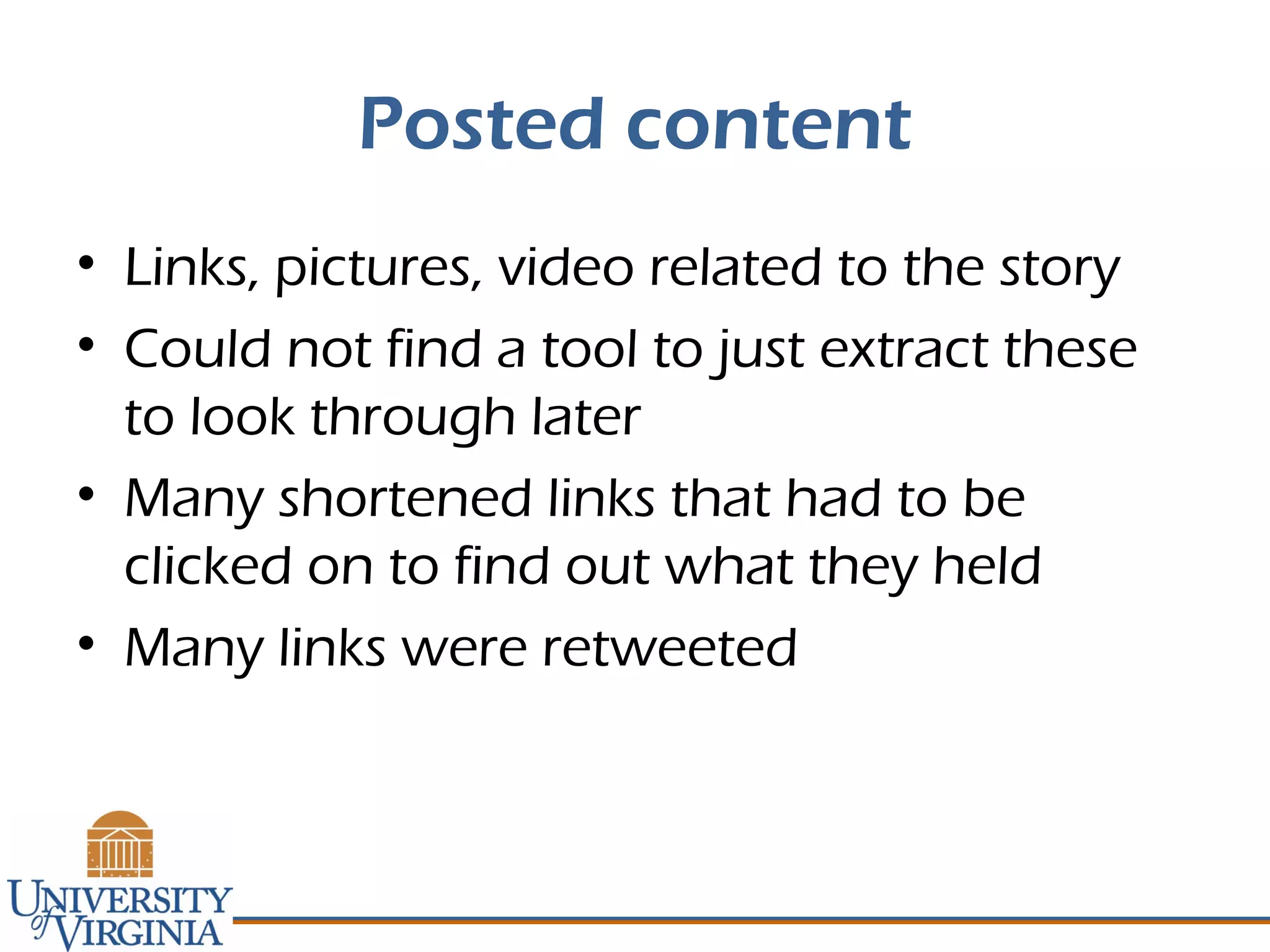 Posted content
• Links, pictures, video related to the story
• Could not find a tool to just extract these
to look through later
• Many shortened links that had to be
clicked on to find out what they held
• Many links were retweeted
 