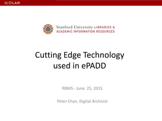Cutting Edge Technology
used in ePADD
RBMS - June 25, 2015
Peter Chan, Digital Archivist
 