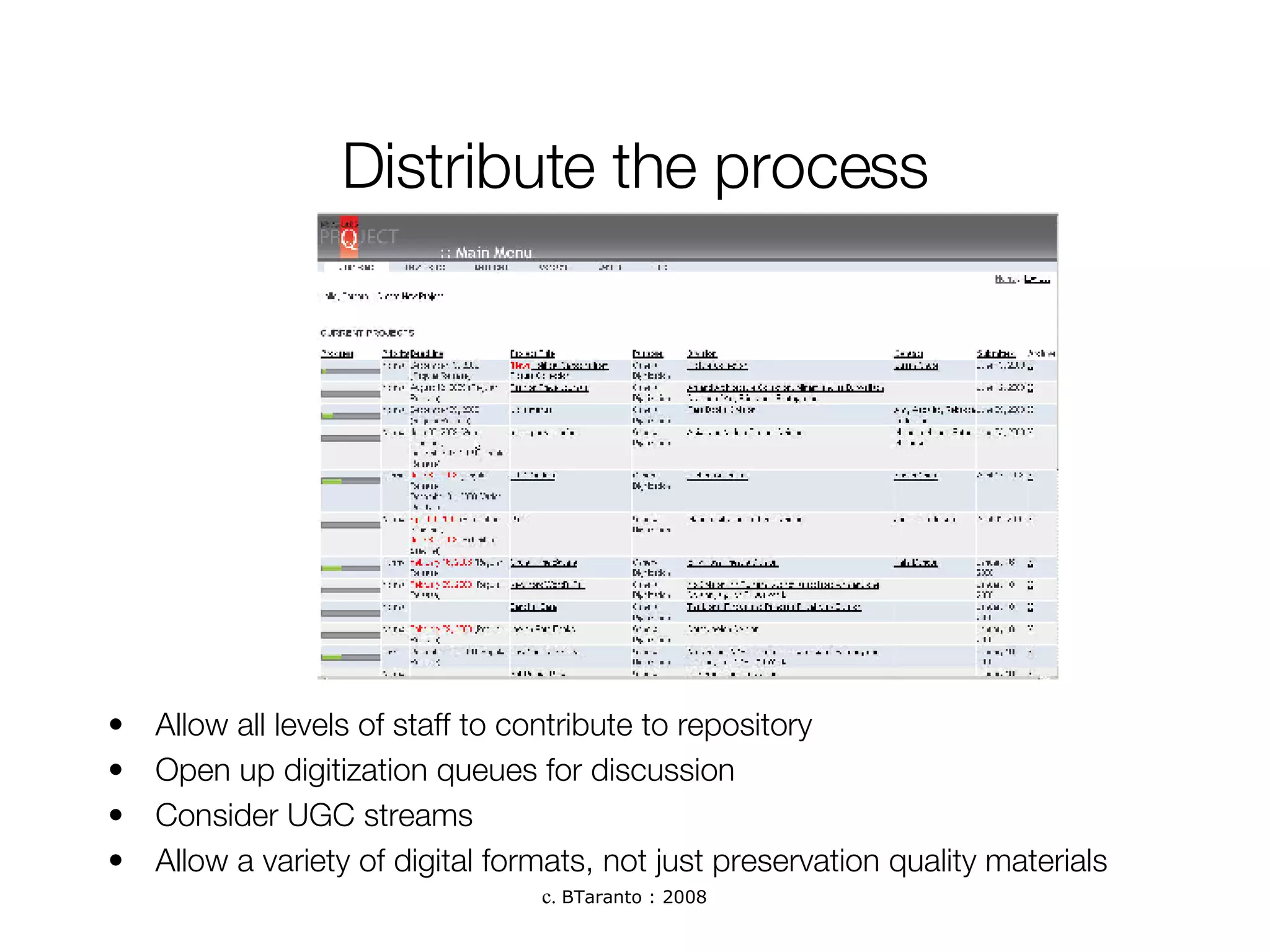 Distribute the process Allow all levels of staff to contribute to repository Open up digitization queues for discussion Consider UGC streams Allow a variety of digital formats, not just preservation quality materials 