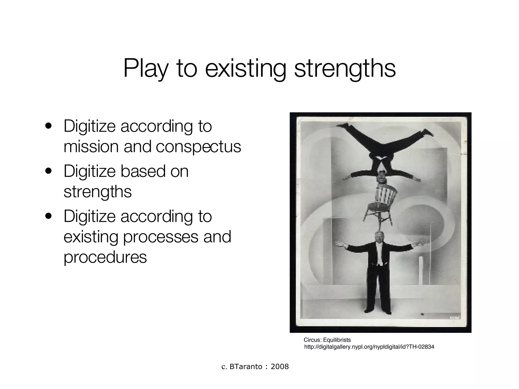 Play to existing strengths Digitize according to mission and conspectus Digitize based on strengths Digitize according to existing processes and procedures http://digitalgallery.nypl.org/nypldigital/id?TH-02834 Circus: Equilibrists   
