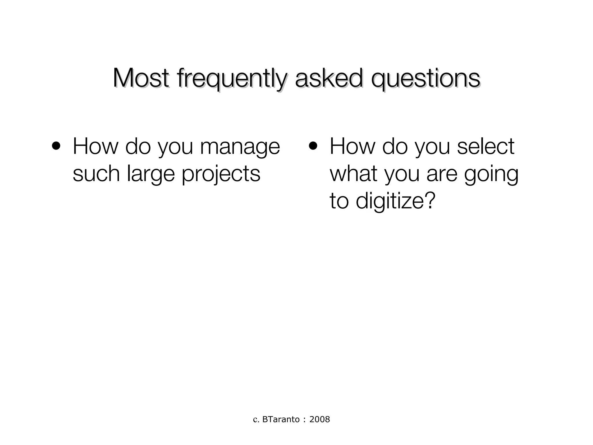 Most frequently asked questions How do you manage such large projects How do you select what you are going to digitize? 