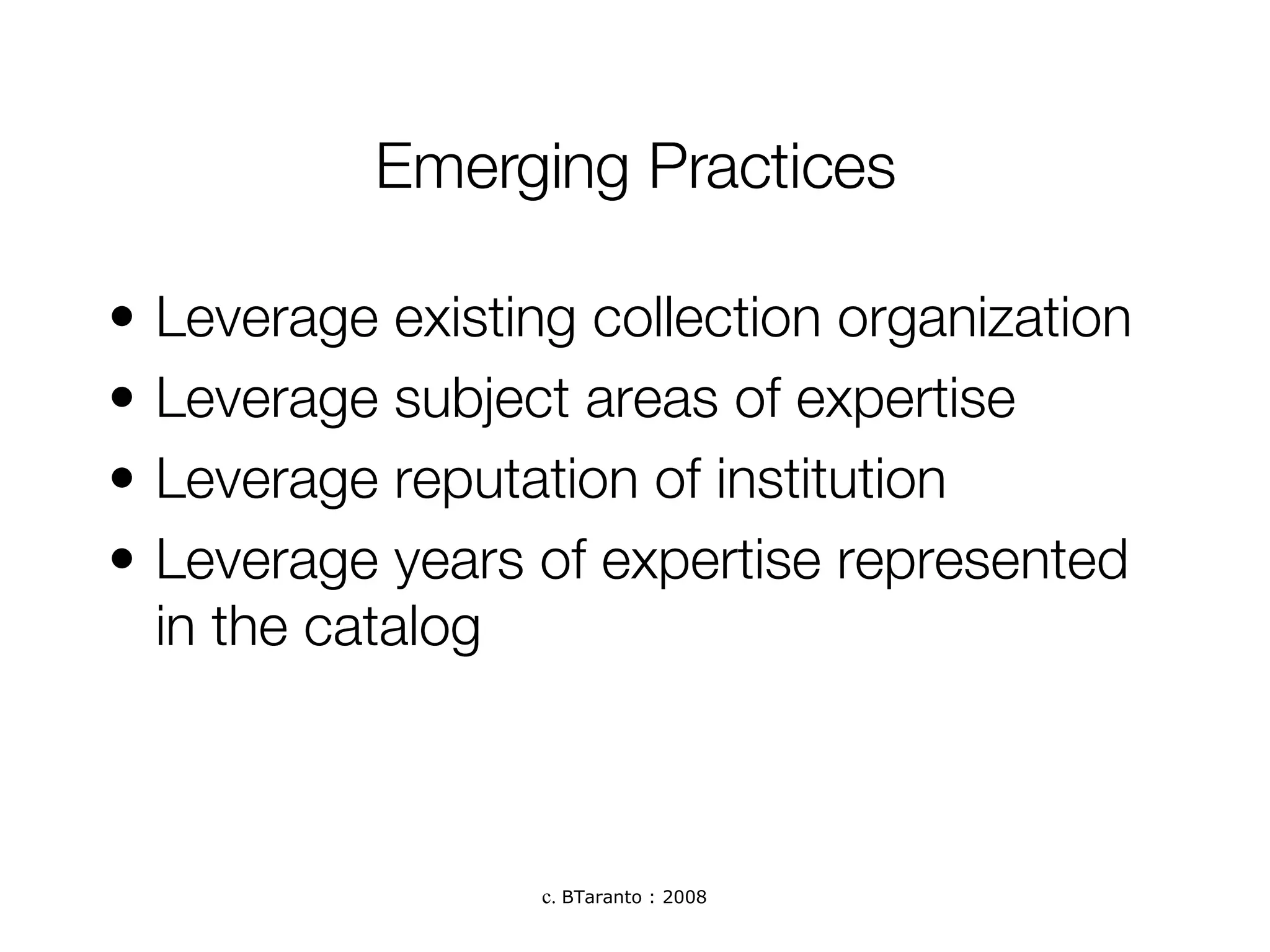 Emerging Practices Leverage existing collection organization Leverage subject areas of expertise Leverage reputation of institution Leverage years of expertise represented in the catalog 