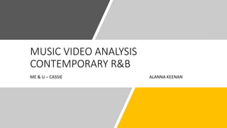MUSIC VIDEO ANALYSIS
CONTEMPORARY R&B
ME & U – CASSIE ALANNA KEENAN
 