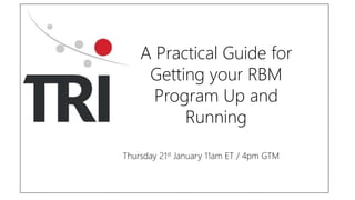 A Practical Guide for
Getting your RBM
Program Up and
Running
Thursday 21st January 11am ET / 4pm GTM
 