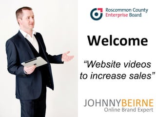 Roscommon Business Network – “Website Videos that Sell”




                                  Welcome
                               “Website videos
                              to increase sales”


                    © 2012 johnnybeirne.com
 