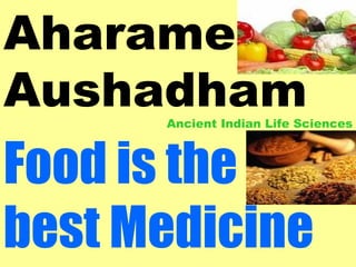Aharame
Aushadham
      Ancient Indian Life Sciences



Food is the
best Medicine
 