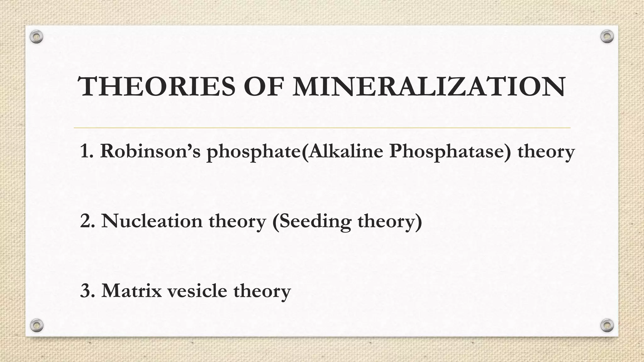 THEORIES OF MINERALIZATION
1. Robinson’s phosphate(Alkaline Phosphatase) theory
2. Nucleation theory (Seeding theory)
3. Matrix vesicle theory
 