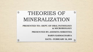 THEORIES OF
MINERALIZATION
PRESENTED TO:- DEPT. OF ORAL PATHOLOGY
& MICROBIOLOGY
PRESENTED BY:-ASHMITA SHRESTHA
BABIN KARMACHARYA
DATE:- FEBRUARY 28, 2018
 