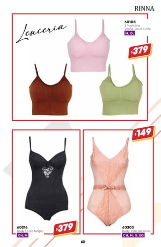 60108
3 Pack Bra
Verde, Rosa, Café
M, G,
$379
60216
Body/ Faja Negro
CH, M
$379 60303
Body Palo de Rosa
CH, M, G, EG
$149
62
Lenceria
 