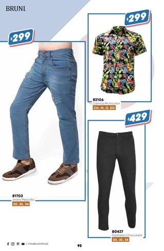 81703
Jeans Mezclilla
30, 32, 34
$299
80427
Pantalón Chocolate
30, 32, 34
$429
82106
Camisa Multicolor
CH, M, G, EG
$299
93
 
