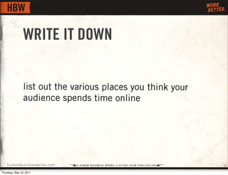WRITE IT DOWN


                list out the various places you think your
                audience spends time online



...