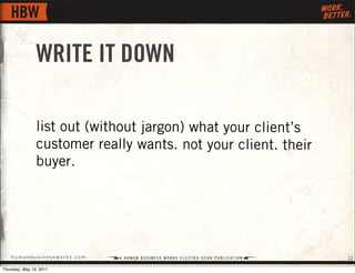 WRITE IT DOWN

                list out (without jargon) what your client’s
                customer really wants. not you...