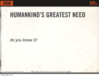 HUMANKIND’S GREATEST NEED


                do you know it?




    humanbusinessworks.com                  9

Thursday, M...