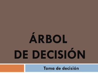 ÁRBOL
DE DECISIÓN
    Toma de decisión
 