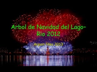 Arbol de Navidad del Lago–
Rio 2012
Arpon Files 2013Arpon Files 2013
 