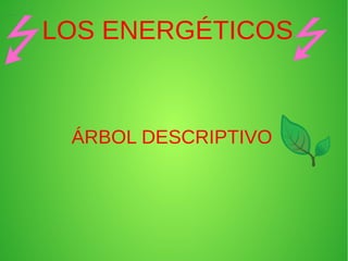 LOS ENERGÉTICOS
ÁRBOL DESCRIPTIVO
 