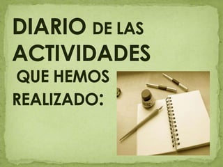 DIARIO DE LAS ACTIVIDADES QUE HEMOS REALIZADO: