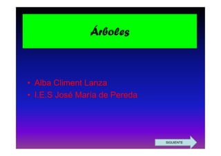 Árboles



• Alba Climent Lanza
• I.E.S José María de Pereda




                               SIGUIENTE
 