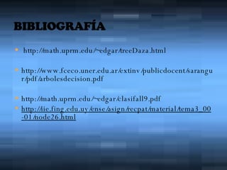 http://math.uprm.edu/~edgar/treeDaza.html http://www.fceco.uner.edu.ar/extinv/publicdocent/sarangur/pdf/arbolesdecision.pdf http://math.uprm.edu/~edgar/clasifall9.pdf http://iie.fing.edu.uy/ense/asign/recpat/material/tema3_00-01/node26.html 