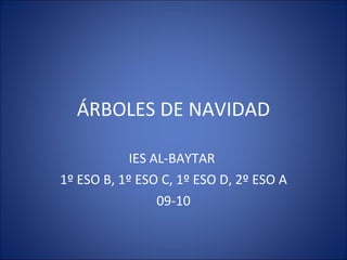 ÁRBOLES DE NAVIDAD IES AL-BAYTAR  1º ESO B, 1º ESO C, 1º ESO D, 2º ESO A 09-10 