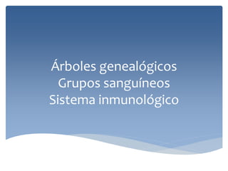 Árboles genealógicos
Grupos sanguíneos
Sistema inmunológico
 