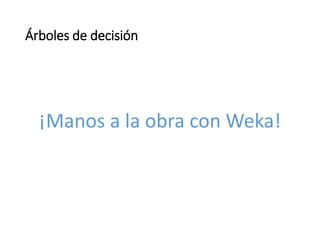 Árboles de decisión
¡Manos a la obra con Weka!
 