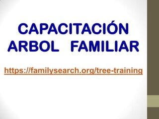 CAPACITACIÓN
ARBOL FAMILIAR
https://familysearch.org/tree-training

 