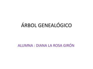 ÁRBOL GENEALÓGICO ALUMNA : DIANA LA ROSA GIRÓN 