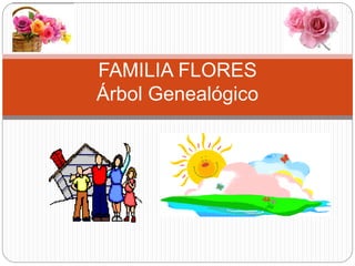 FAMILIA FLORES
Árbol Genealógico
 