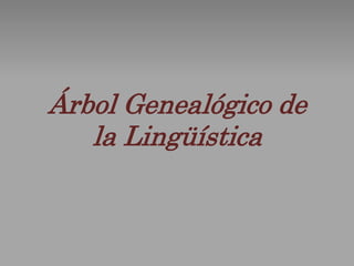 Árbol Genealógico de
la Lingüística
 