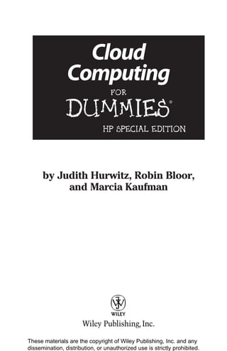 Cloud
Computing
FOR
DUMmIES
‰
HP SPECIAL EDITION
by Judith Hurwitz, Robin Bloor,
and Marcia Kaufman
These materials are the copyright of Wiley Publishing, Inc. and any
dissemination, distribution, or unauthorized use is strictly prohibited.
 