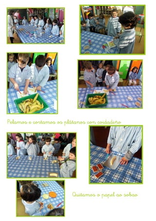 Pelamos e cortamos os plátanos con coidadiño




                         Quitamos o papel ao sobao
 