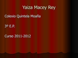 Yaiza Macey Rey
Colexio Quintela Moaña

3º E.P.

Curso 2011-2012
 