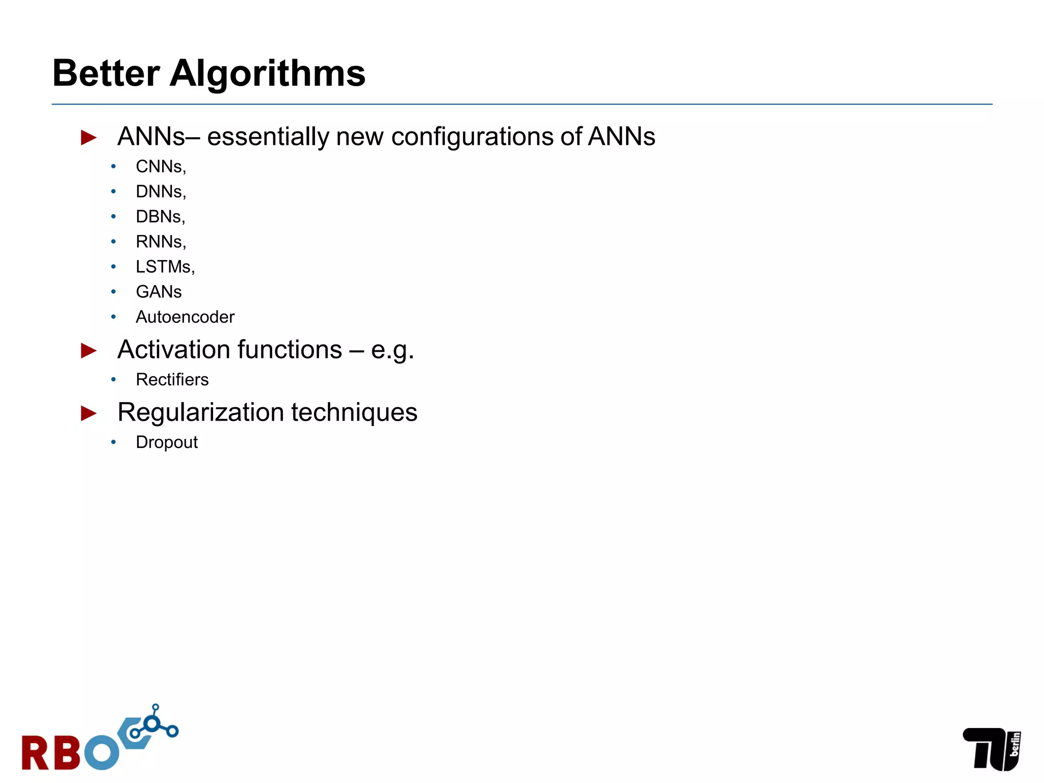 Better Algorithms
► ANNs– essentially new configurations of ANNs
• CNNs,
• DNNs,
• DBNs,
• RNNs,
• LSTMs,
• GANs
• Autoencoder
► Activation functions – e.g.
• Rectifiers
► Regularization techniques
• Dropout
 