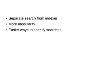 ● Separate search from indexer
● More modularity
● Easier ways to specify searches
 