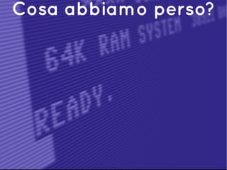 Cosa abbiamo perso?
 