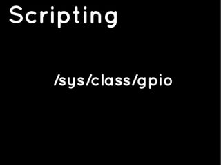 Scripting
/sys/class/gpio
 