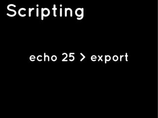 Scripting
echo 25 > export
 