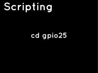 Scripting
cd gpio25
 