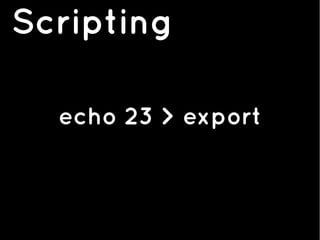 Scripting
echo 23 > export
 