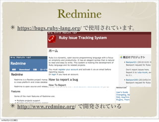 Redmine 
https://bugs.ruby-lang.org/ で使用されています。 
http://www.redmine.org/ で開発されている 
14年9月21日日曜日 
 