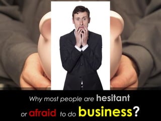 Most of us becomes savers, and not
Investors or entrepreneurs.
Why most people are hesitant
or afraid to do business?
 